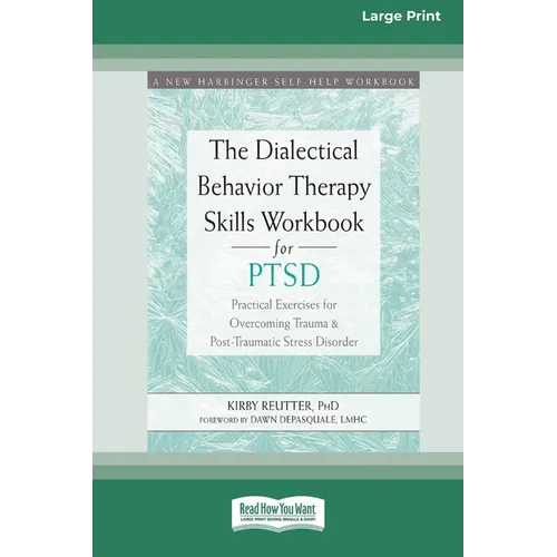 The Dialectical Behavior Therapy Skills Workbook for PTSD: Practical Exercises for Overcoming Trauma and Post-Traumatic Stress Disorder (16pt Large Pr