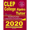 CLEP College Algebra Tutor: Everything You Need to Help Achieve an Excellent Score