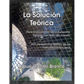 La Solucion Teorica: Para La Economia de La Eurozona, Espana y El Resto del Mundo. Una Perspectiva Distinta de Los Mercados Financieros