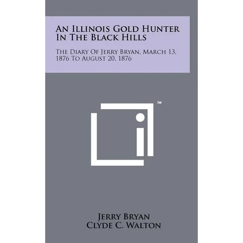 An Illinois Gold Hunter in the Black Hills: The Diary of Jerry Bryan, March 13, 1876 to August 20, 1876