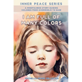 I Am Full Of Many Colors: Find Calm And Feel Good With Meditation For Children