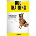 Dog Training: Self Help Beginners Guide To Learn How To Raise The Perfect And Obedient Dog And Control Puppy Behaviour And Learn Val