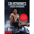 Calisthenics Exercises for Beginners: Step-By-Step Guide to Building Strength at Any Level of Fitness