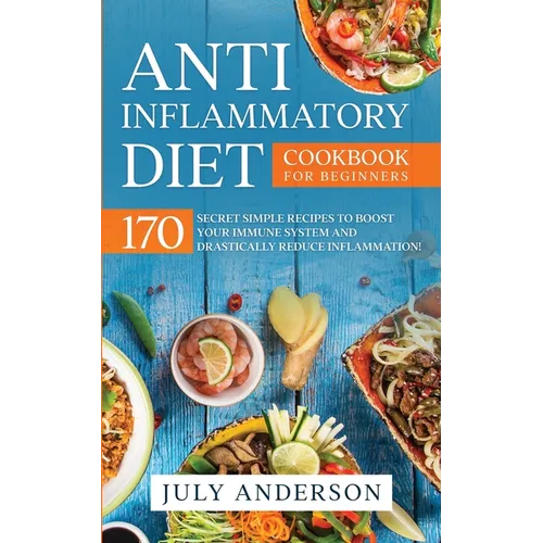 Anti-Inflammatory Diet Cookbook for Beginners: 170 Secret Simple Recipes to Boost Your Immune System and Drastically Reduce Inflammation! - Paperback