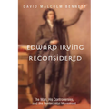 Edward Irving Reconsidered: The Man, His Controversies, and the Pentecostal Movement