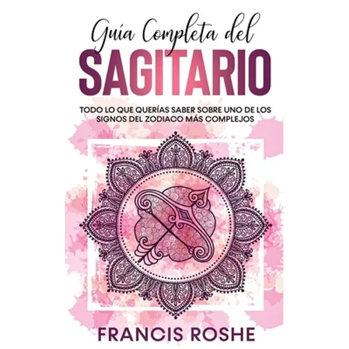 Guía Completa del Sagitario: Todo lo que Querías Saber Sobre uno de los Signos del Zodiaco más Complejos
