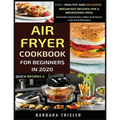 Air Fryer Cookbook For Beginners In 2020: Easy, Healthy And Delicious Breakfast Recipes For A Nourishing Meal (Includes Alphabetic Index And Some Low