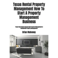 Texas Rental Property Management How To Start A Property Management Business: Texas Real Estate Commercial Property Management & Residential Property