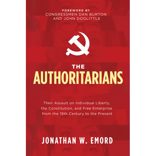The Authoritarians: Their Assault on Individual Liberty, the Constitution, and Free Enterprise from the 19th Century to the Present