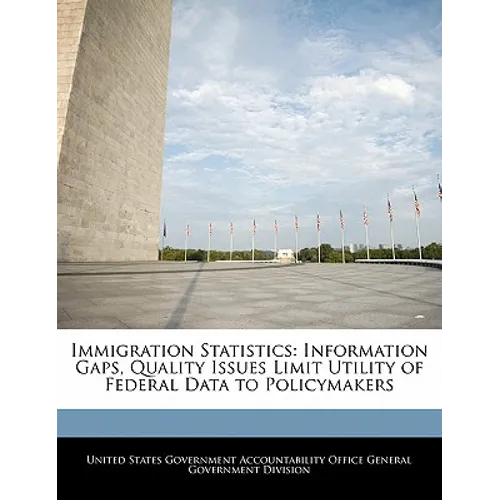 Immigration Statistics: Information Gaps, Quality Issues Limit Utility of Federal Data to Policymakers