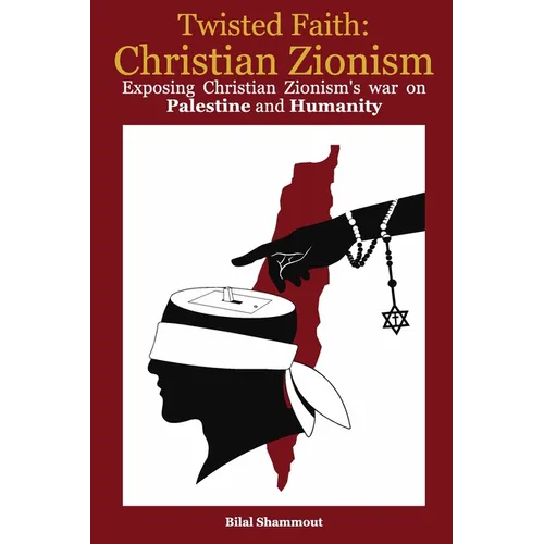 Twisted Faith: Christian Zionism: Exposing Christian Zionism's War on Palestine and Humanity