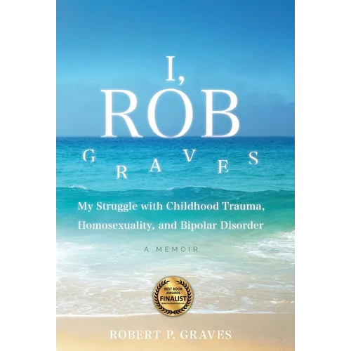 I, Rob Graves: My Struggle with Childhood Trauma, Homosexuality, and Bipolar Disorder: A Memoir