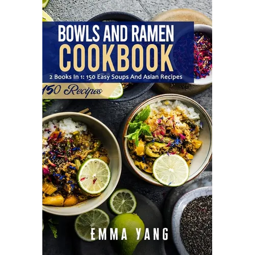 Bowls And Ramen Cookbook: 2 Books In 1: 150 Easy Soups And Asian Recipes