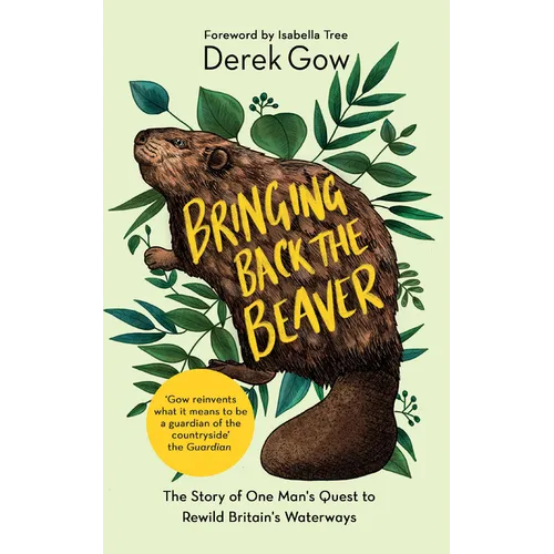Bringing Back the Beaver: The Story of One Mans Quest to Rewild Britains Waterways
