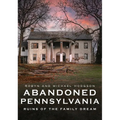 Abandoned Pennsylvania: Ruins of the Family Dream