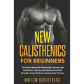 New Calisthenics For Beginners: The Dream Body with Bodyweight Exercises and Calisthenics, Step-by-Step Workouts to Build Strength using Calisthenics