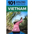 101 Amazing Things to Do in Vietnam: Vietnam Travel Guide