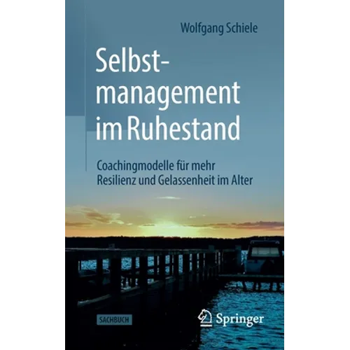Selbstmanagement Im Ruhestand: Coachingmodelle Für Mehr Resilienz Und Gelassenheit Im Alter