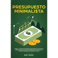 Presupuesto minimalista: Logre la libertad financiera estrategias de gestión de dinero inteligentes para presupuestar con eficacia. Aprenda maneras de