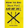 How to Ski (Have Fun) and NOT DIE!