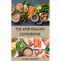 The Afib Healing Cookbook: Healthy Delicious Recipes For People With Atrial Fibrillation and Cardiac Related Diseases