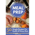 Meal Prep Recipe Book: 50 Simple Recipes For Health & Fitness Nuts