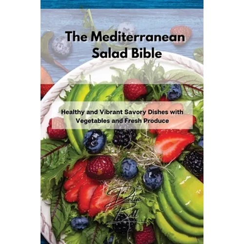 The Mediterranean Salad Bible: Healthy and Vibrant Savory Dishes with Vegetables and Fresh Produce