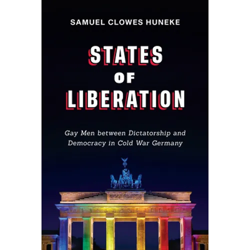 States of Liberation: Gay Men Between Dictatorship and Democracy in Cold War Germany