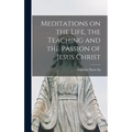 Meditations on the Life, the Teaching and the Passion of Jesus Christ
