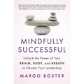 Mindfully Successful: Unlock the Power of Your Brain, Body, and Breath to Elevate Your Leadership