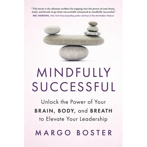 Mindfully Successful: Unlock the Power of Your Brain, Body, and Breath to Elevate Your Leadership