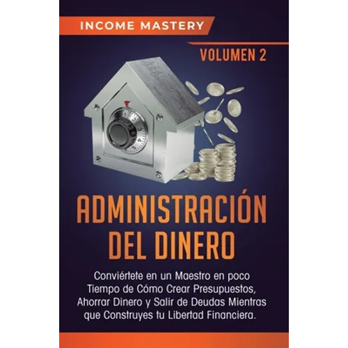 Administración del Dinero: Conviértete en un Maestro en Poco Tiempo de Cómo Crear Presupuestos, Ahorrar Dinero y Salir de Deudas Mientras Que Con