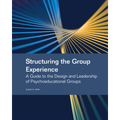 Structuring the Group Experience: A Guide to the Design and Leadership of Psychoeducational Groups