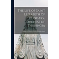The Life of Saint Elizabeth of Hungary, Duchess of Thuringia [microform]