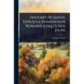Histoire De Savoie Depuis La Domination Romaine Jusqu'Ã Nos Jours