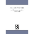 Letters of Lydia Maria Child, With A Biographical introduction by John G. Whittier and An Appendix by Wendell Phillips.