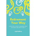 Retirement Your Way: A practical guide to knowing what you want and how to get it