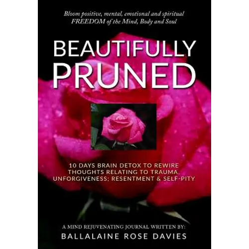 Beautifully Pruned: 10 Days Brain Detox To Rewire Thoughts Related To Trauma, Un-Forgiveness, Resentment & Self-Pity