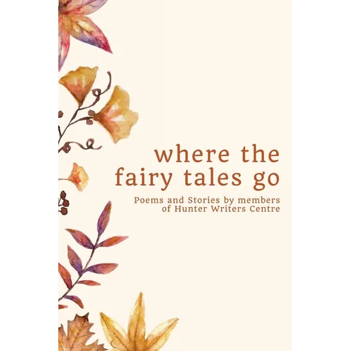 where the fairy tales go: Poems and Stories by members of Hunter Writers Centre
