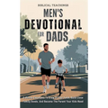 Men's Devotional For Dads: 5-Minute Devotions To Grow In Your Faith, Build Close Family Bonds, And Become The Parent Your Kids Need