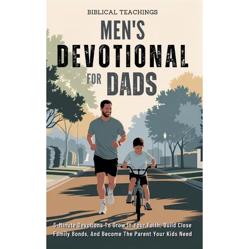 Men's Devotional For Dads: 5-Minute Devotions To Grow In Your Faith, Build Close Family Bonds, And Become The Parent Your Kids Need
