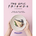 The Epic F.R.I.E.N.D.S. Cookbook: Bask in The Glory of Friends and Food!
