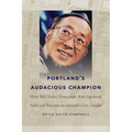 Portland's Audacious Champion: How Bill Naito Overcame Anti-Japanese Hate and Became an Intrepid Civic Leader