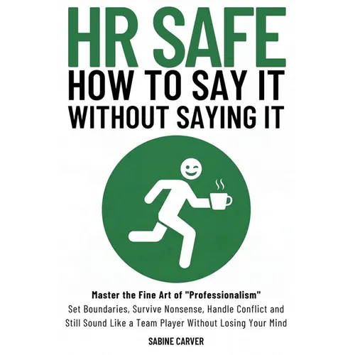 (Hr Safe) How to Say It Without Saying It: Master the Fine Art of "Professionalism" Set Boundaries, Survive Nonsense, Handle Conflict and Still Sound