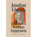 Jonathan Edwards: A Reformed Arminian Engagement
