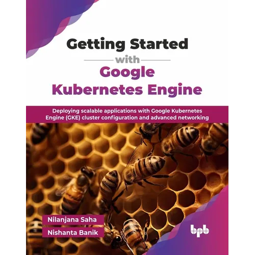 Getting Started with Google Kubernetes Engine: Deploying scalable applications with Google Kubernetes Engine (GKE) cluster configuration and advanced