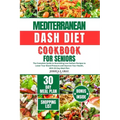 Mediterranean Dash Diet Cookbook for Seniors: The Complete Guide to Nourishing Low Sodium Recipes to Lower Your Blood Pressure and Improve Your Health