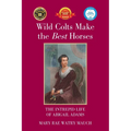Wild Colts Make the Best Horses: The Intrepid Life of Abigail Adams