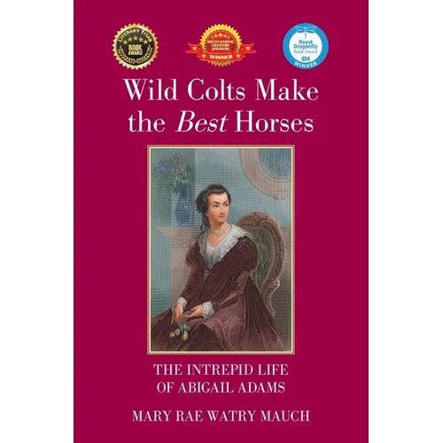 Wild Colts Make the Best Horses: The Intrepid Life of Abigail Adams