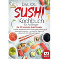 Das XXL Sushi Kochbuch für Anfänger: Die 123 leckersten Sushi Rezepte aus der japanischen Küche. Sushi ganz einfach zu Hause selbst machen - von Maki